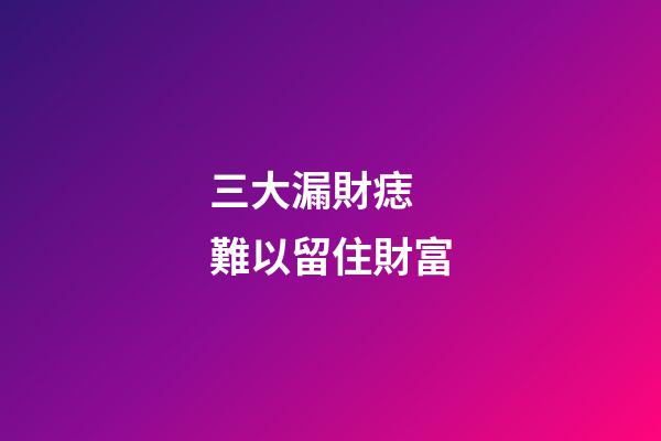 三大漏財痣 難以留住財富